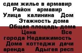 сдам жилье в армавир › Район ­ армавир › Улица ­ калинина › Дом ­ 177 › Этажность дома ­ 1 › Общая площадь дома ­ 75 › Цена ­ 10 000 - Все города Недвижимость » Дома, коттеджи, дачи аренда   . Адыгея респ.,Адыгейск г.